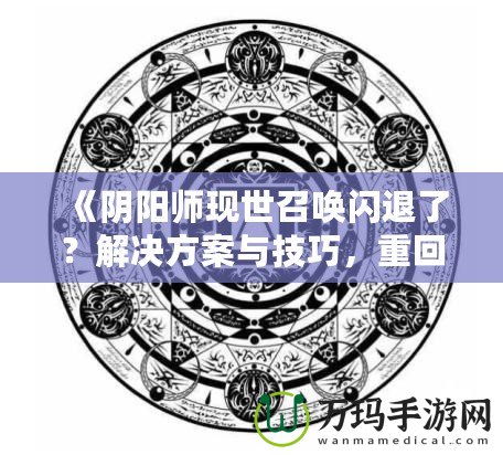 《陰陽師現世召喚閃退了？解決方案與技巧，重回戰場不是夢！》