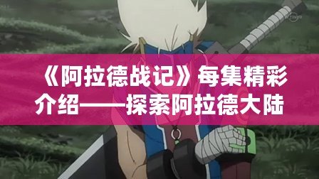 《阿拉德戰記》每集精彩介紹——探索阿拉德大陸的魔幻冒險