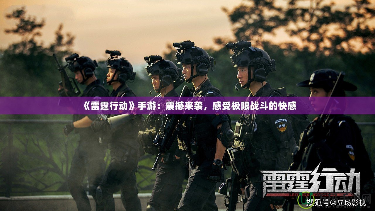 《雷霆行動(dòng)》手游：震撼來(lái)襲，感受極限戰(zhàn)斗的快感