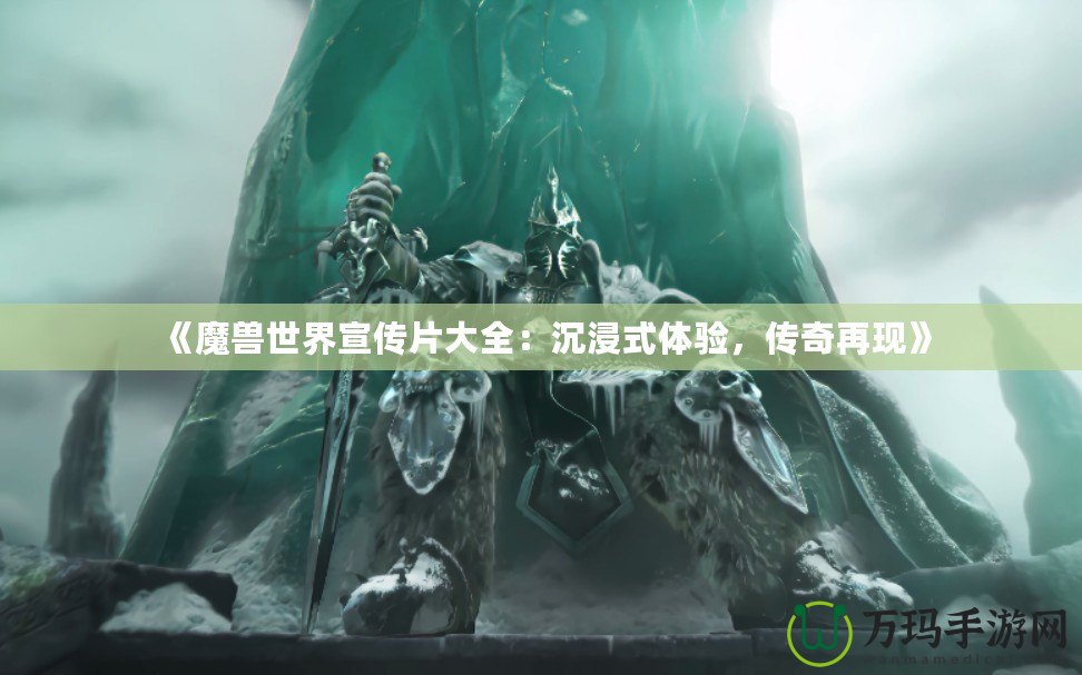 《魔獸世界宣傳片大全：沉浸式體驗，傳奇再現》