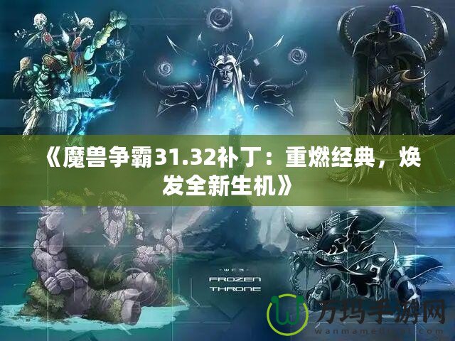 《魔獸爭霸31.32補丁：重燃經典，煥發全新生機》