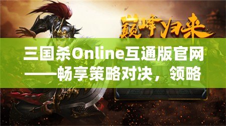 三國殺Online互通版官網——暢享策略對決，領略三國風云