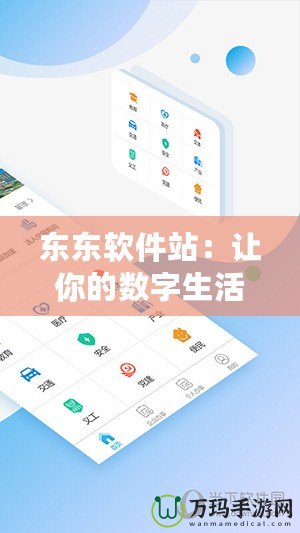 東東軟件站：讓你的數字生活更便捷的首選平臺