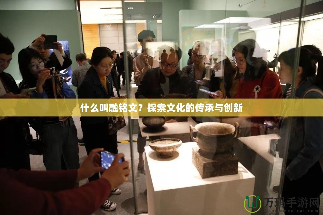 什么叫融銘文？探索文化的傳承與創新