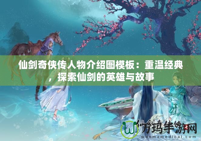 仙劍奇俠傳人物介紹圖模板：重溫經典，探索仙劍的英雄與故事