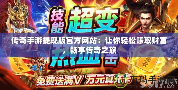 傳奇手游提現版官方網站：讓你輕松賺取財富，暢享傳奇之旅