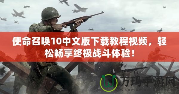 使命召喚10中文版下載教程視頻，輕松暢享終極戰斗體驗！