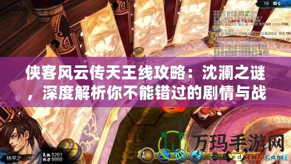 俠客風云傳天王線攻略：沈瀾之謎，深度解析你不能錯過的劇情與戰斗策略