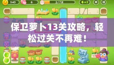 保衛蘿卜13關攻略，輕松過關不再難！
