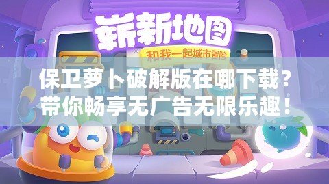 保衛(wèi)蘿卜破解版在哪下載？帶你暢享無廣告無限樂趣！