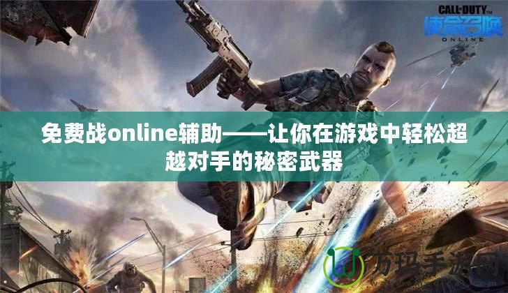 免費戰online輔助——讓你在游戲中輕松超越對手的秘密武器