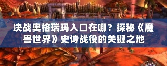 決戰(zhàn)奧格瑞瑪入口在哪？探秘《魔獸世界》史詩戰(zhàn)役的關(guān)鍵之地