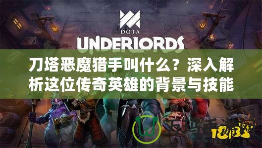 刀塔惡魔獵手叫什么？深入解析這位傳奇英雄的背景與技能