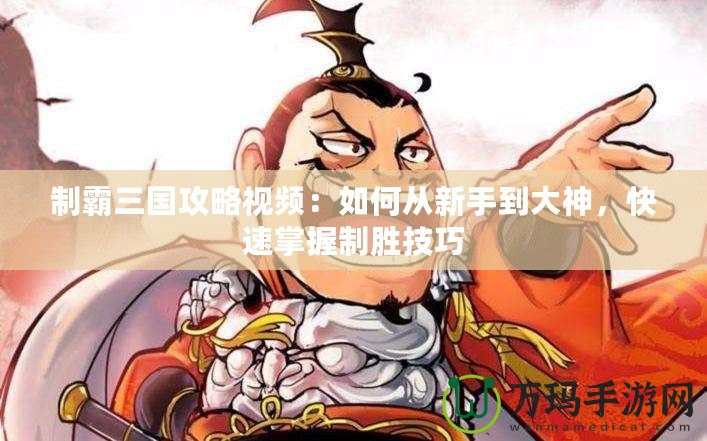 制霸三國攻略視頻：如何從新手到大神，快速掌握制勝技巧