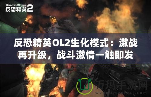反恐精英OL2生化模式：激戰再升級，戰斗激情一觸即發！
