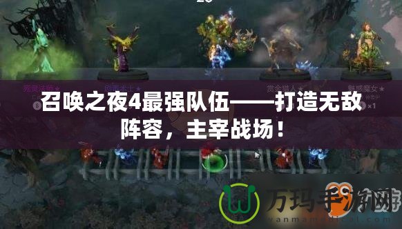 召喚之夜4最強(qiáng)隊(duì)伍——打造無敵陣容，主宰戰(zhàn)場！