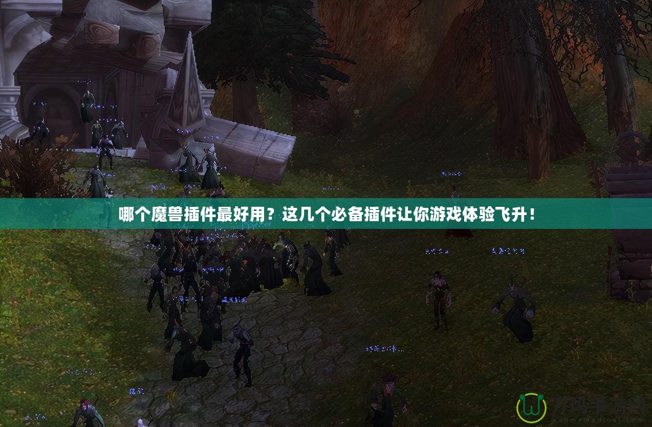 哪個(gè)魔獸插件最好用？這幾個(gè)必備插件讓你游戲體驗(yàn)飛升！