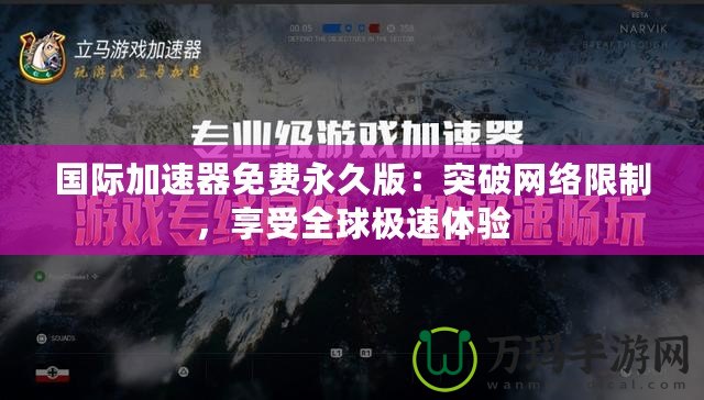 國際加速器免費永久版：突破網絡限制，享受全球極速體驗