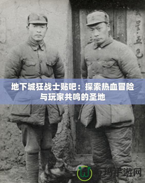 地下城狂戰士貼吧：探索熱血冒險與玩家共鳴的圣地