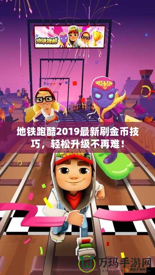 地鐵跑酷2019最新刷金幣技巧，輕松升級不再難！