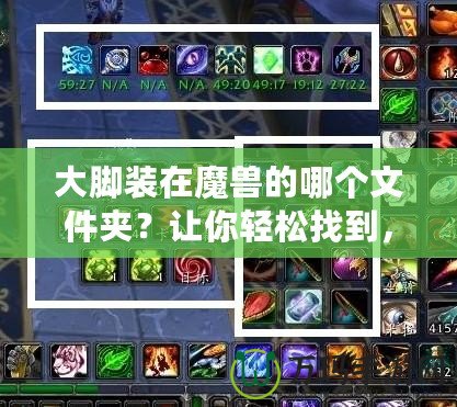 大腳裝在魔獸的哪個文件夾？讓你輕松找到，告別繁瑣操作！