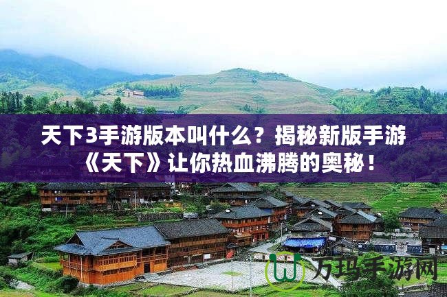 天下3手游版本叫什么？揭秘新版手游《天下》讓你熱血沸騰的奧秘！