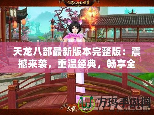 天龍八部最新版本完整版：震撼來襲，重溫經典，暢享全新江湖