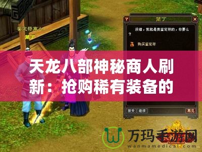 天龍八部神秘商人刷新：搶購稀有裝備的終極機會