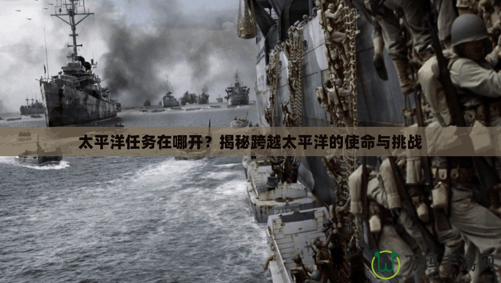 太平洋任務(wù)在哪開？揭秘跨越太平洋的使命與挑戰(zhàn)