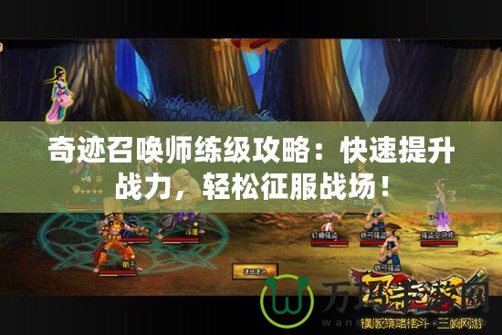奇跡召喚師練級攻略：快速提升戰力，輕松征服戰場！