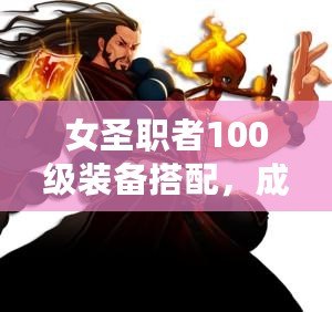 女圣職者100級裝備搭配，成就最強神圣之力！