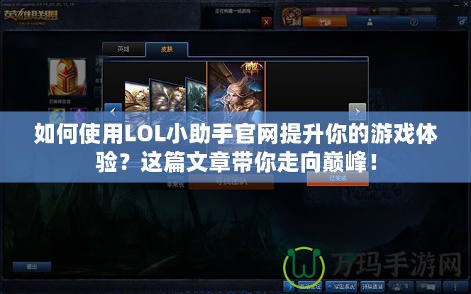 如何使用LOL小助手官網提升你的游戲體驗？這篇文章帶你走向巔峰！