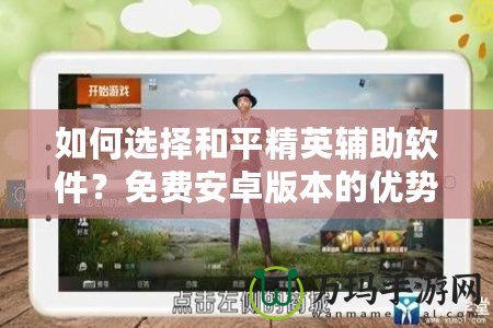 如何選擇和平精英輔助軟件？免費(fèi)安卓版本的優(yōu)勢(shì)解析