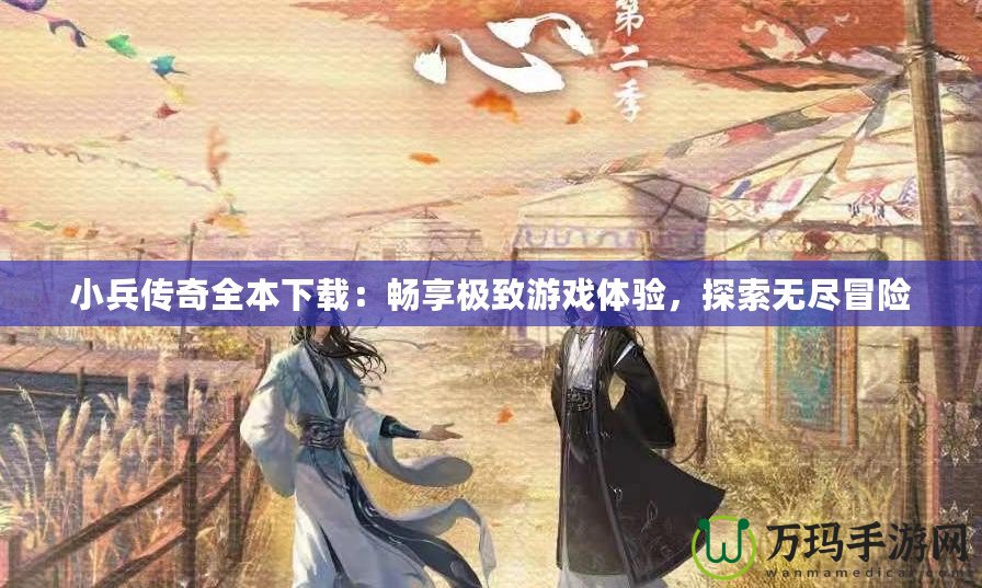 小兵傳奇全本下載：暢享極致游戲體驗，探索無盡冒險