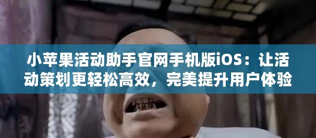 小蘋果活動助手官網手機版iOS：讓活動策劃更輕松高效，完美提升用戶體驗