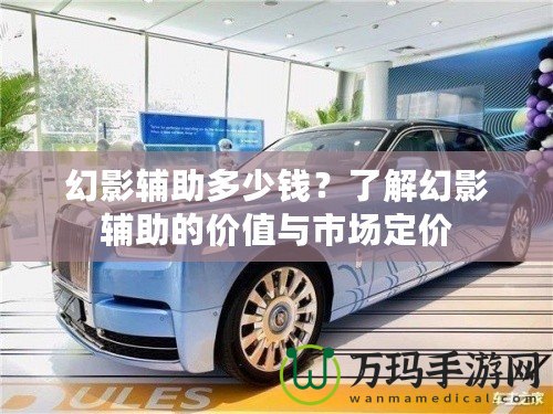 幻影輔助多少錢？了解幻影輔助的價值與市場定價