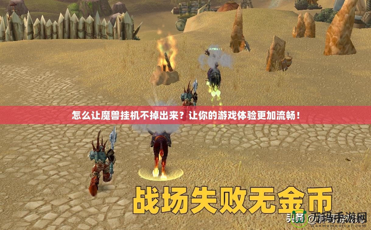怎么讓魔獸掛機不掉出來？讓你的游戲體驗更加流暢！