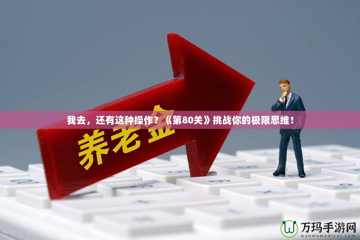 我去，還有這種操作？《第80關》挑戰你的極限思維！