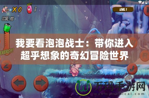 我要看泡泡戰士：帶你進入超乎想象的奇幻冒險世界