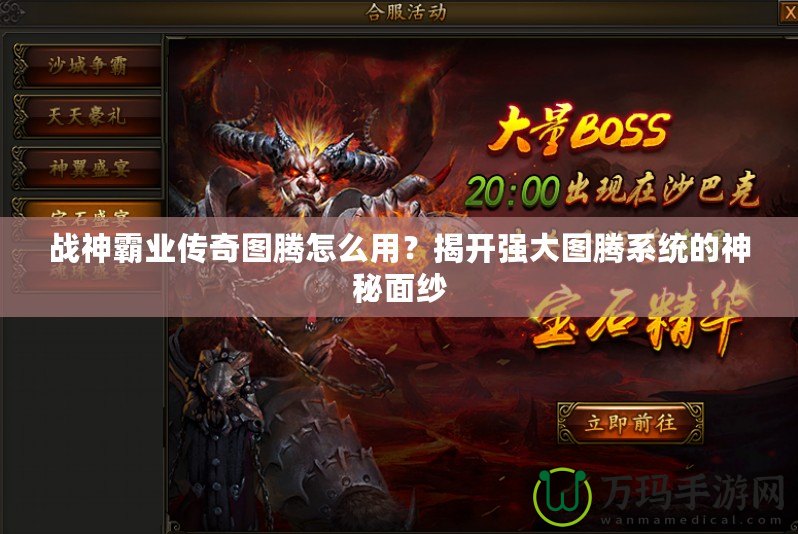 戰(zhàn)神霸業(yè)傳奇圖騰怎么用？揭開強(qiáng)大圖騰系統(tǒng)的神秘面紗