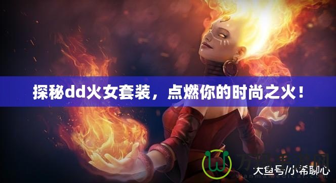 探秘dd火女套裝，點燃你的時尚之火！