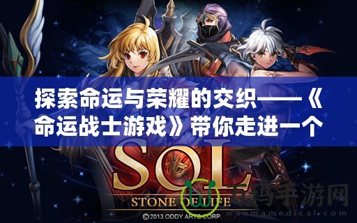 探索命運與榮耀的交織——《命運戰士游戲》帶你走進一個充滿挑戰與策略的奇幻世界