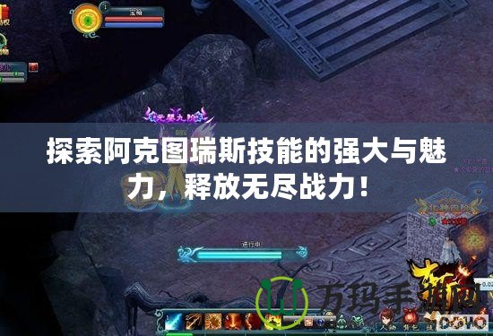 探索阿克圖瑞斯技能的強大與魅力，釋放無盡戰力！