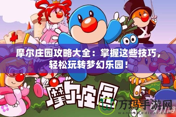 摩爾莊園攻略大全：掌握這些技巧，輕松玩轉夢幻樂園！