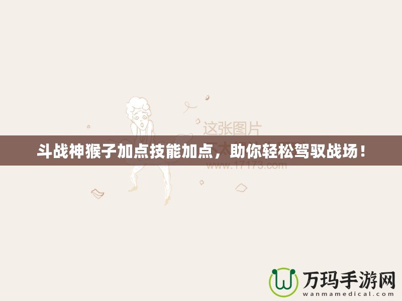 斗戰神猴子加點技能加點，助你輕松駕馭戰場！