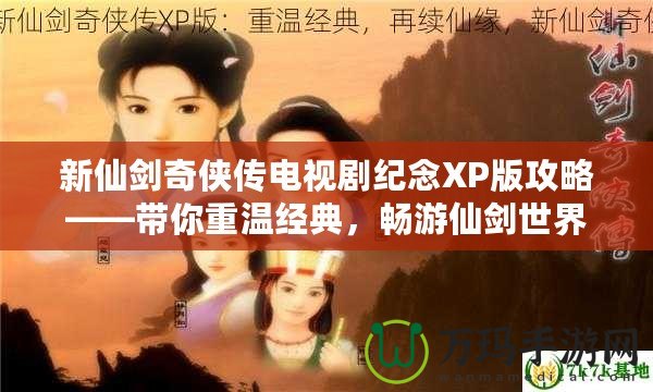 新仙劍奇?zhèn)b傳電視劇紀(jì)念XP版攻略——帶你重溫經(jīng)典，暢游仙劍世界