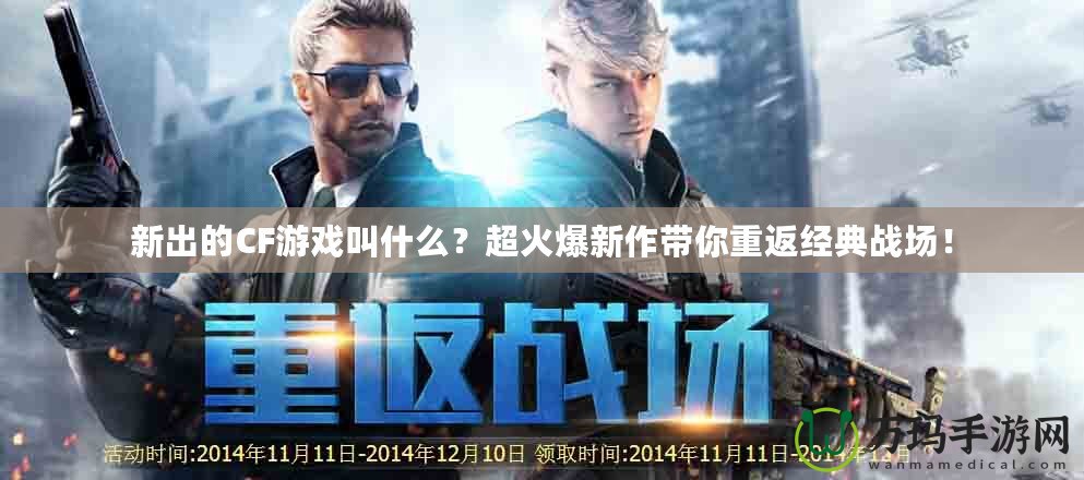 新出的CF游戲叫什么？超火爆新作帶你重返經典戰場！