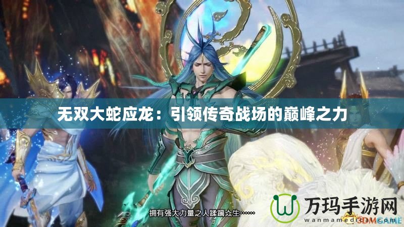 無雙大蛇應龍：引領傳奇戰場的巔峰之力