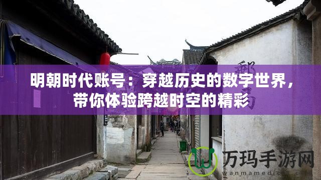 明朝時代賬號：穿越歷史的數(shù)字世界，帶你體驗跨越時空的精彩