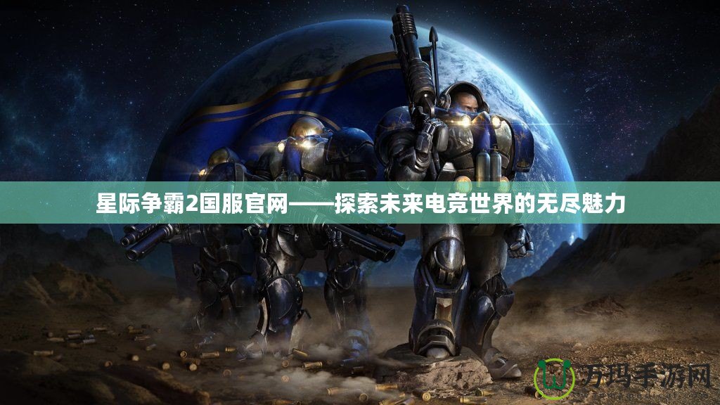 星際爭霸2國服官網——探索未來電競世界的無盡魅力